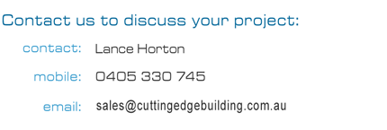 contact us for a free quote: Lance Horton - 0405 330 745 - sales@cuttingedgebuilding.com.au